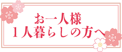 お一人様・１人暮らしの方へ